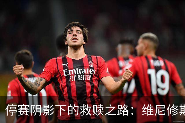 停赛阴影下的救赎之路：维尼修斯与皇马的反思时刻