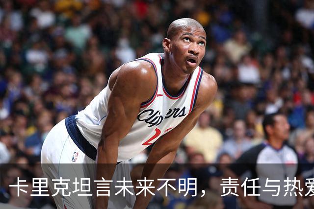 卡里克坦言未来不明，责任与热爱并存