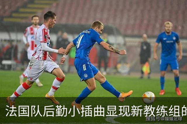 法国队后勤小插曲显现新教练组的适应之路