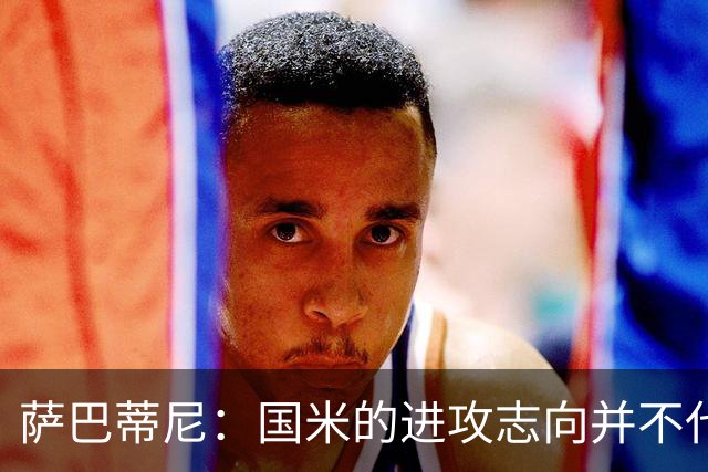 萨巴蒂尼：国米的进攻志向并不代表防守缺陷
