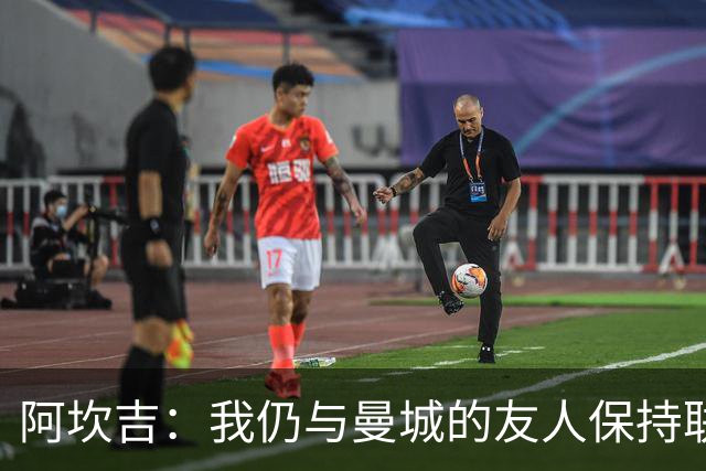 阿坎吉：我仍与曼城的友人保持联系，但我的心在国米